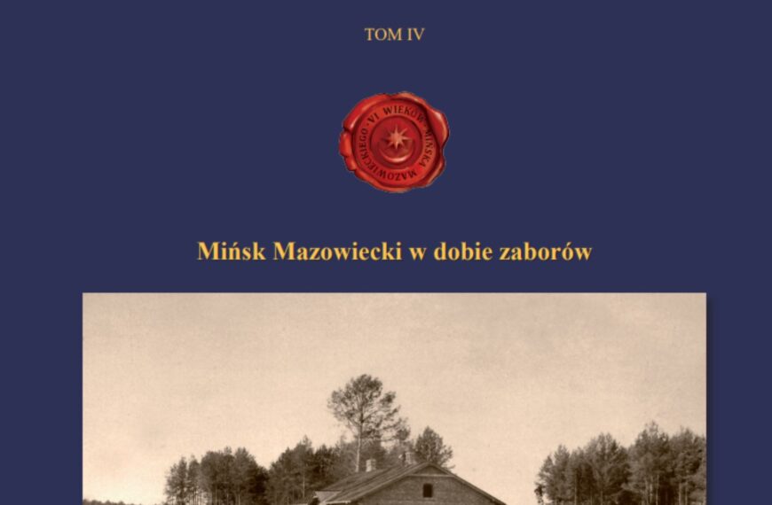 „VI wieków Mińska Mazowieckiego. Mińsk Mazowiecki w dobie zaborów”, red. Waldemar Gliński, Warszawa 2023