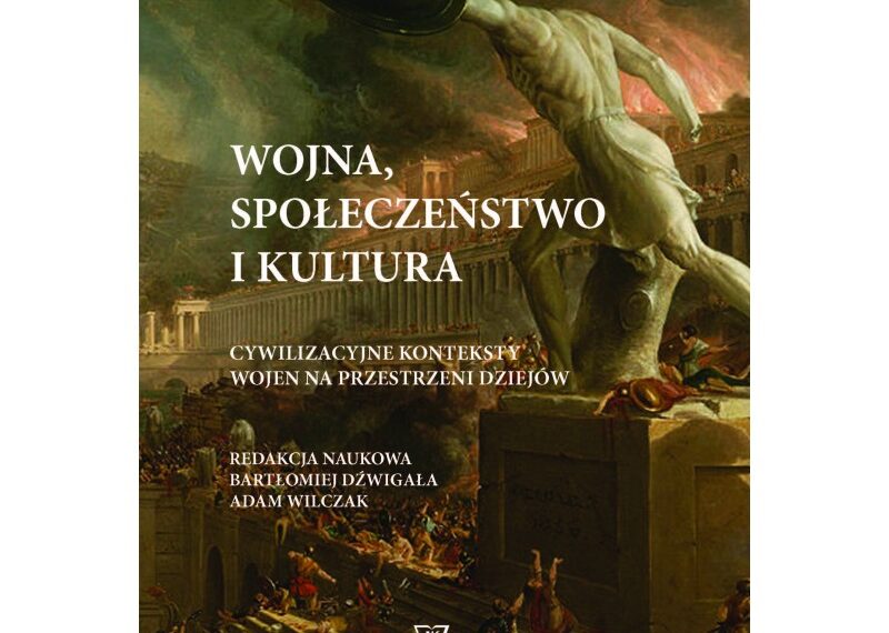 „Wojna, społeczeństwo i kultura. Cywilizacyjne konteksty wojen na przestrzeni dziejów”, red. Bartłomiej Dźwigała i Adam Wilczak