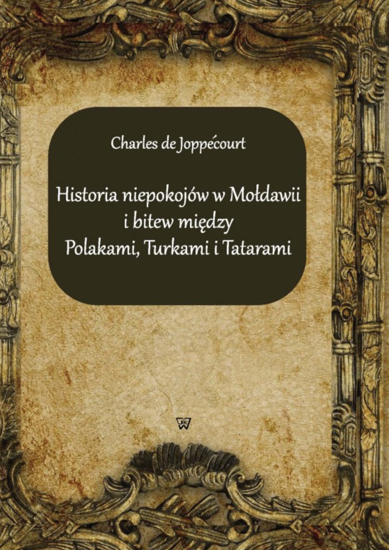 Charles de Joppécourt, „Historia niepokojów w Mołdawii i bitew między Polakami, Turkami i Tatarami”, wstęp i oprac. Przemysław Gawron i Dariusz Milewski, tłum. Małgorzata Pęgier