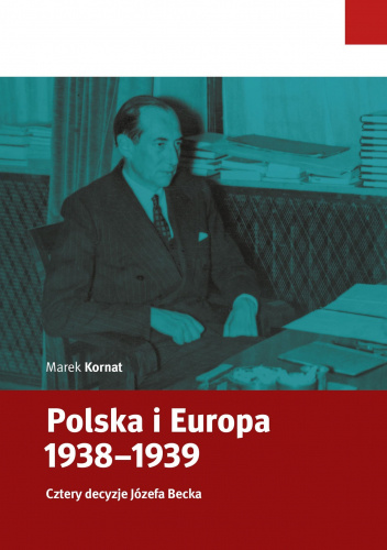 Marek Kornat, „Polska i Europa 1938–1939. Cztery decyzje Józefa Becka”